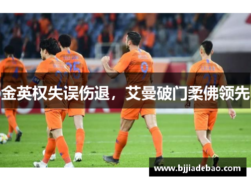 金英权失误伤退，艾曼破门柔佛领先